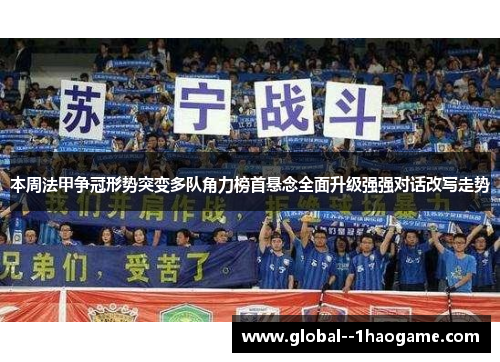 本周法甲争冠形势突变多队角力榜首悬念全面升级强强对话改写走势