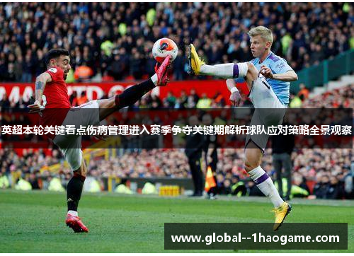 英超本轮关键看点伤病管理进入赛季争夺关键期解析球队应对策略全景观察