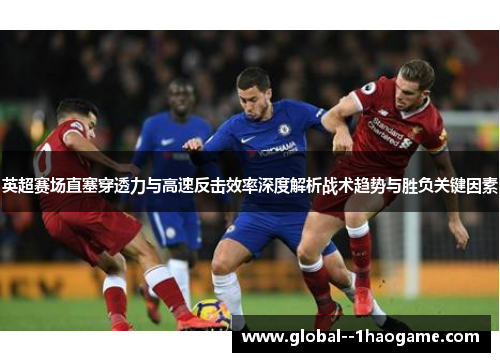 英超赛场直塞穿透力与高速反击效率深度解析战术趋势与胜负关键因素