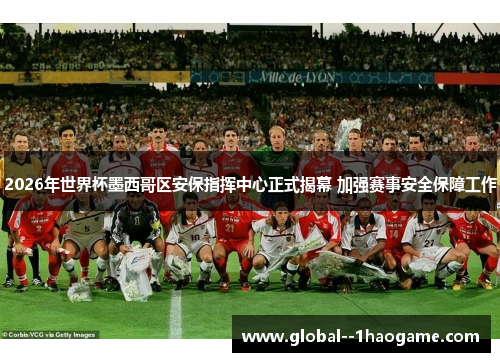 2026年世界杯墨西哥区安保指挥中心正式揭幕 加强赛事安全保障工作