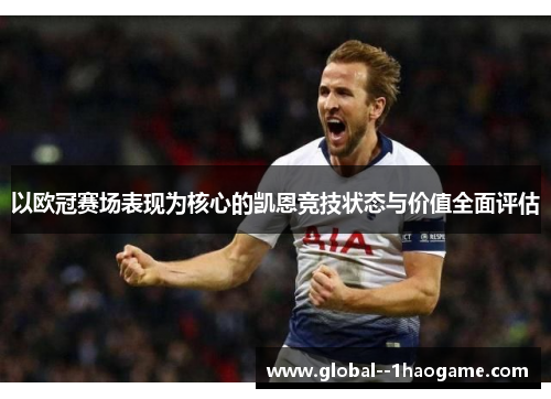 以欧冠赛场表现为核心的凯恩竞技状态与价值全面评估 以欧冠赛场表现为核心的凯恩竞技状态与价值全面评估