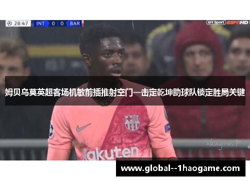 姆贝乌莫英超客场机敏前插推射空门一击定乾坤助球队锁定胜局关键