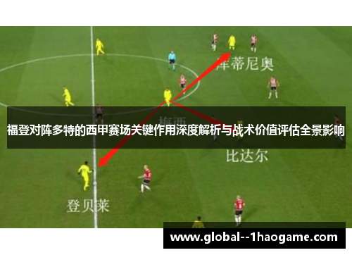 福登对阵多特的西甲赛场关键作用深度解析与战术价值评估全景影响