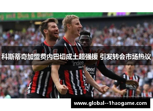 科斯蒂奇加盟费内巴切成土超强援 引发转会市场热议 科斯蒂奇加盟费内巴切成土超强援 引发转会市场热议